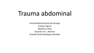 Trauma abdominal
Universidad Autonoma de durango
Campus laguna
Medicina critica
Docente: Dr. L. Ramirez
Griselda Sarahí Rodríguez González
 