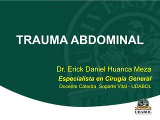 TRAUMA ABDOMINAL
Dr. Erick Daniel Huanca Meza
Especialista en Cirugía General
Docente Cátedra Soporte Vital - UDABOL
 