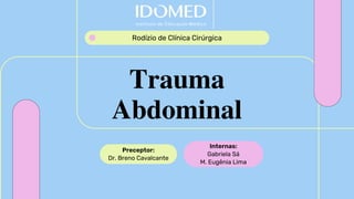 Rodízio de Clínica Cirúrgica
Trauma
Abdominal
Internas:
Gabriela Sá
M. Eugênia Lima
Preceptor:
Dr. Breno Cavalcante
 