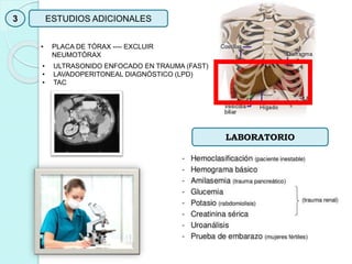 3 ESTUDIOS ADICIONALES
• PLACA DE TÓRAX ---- EXCLUIR
NEUMOTÓRAX
• ULTRASONIDO ENFOCADO EN TRAUMA (FAST)
• LAVADOPERITONEAL DIAGNÓSTICO (LPD)
• TAC
LABORATORIO
 