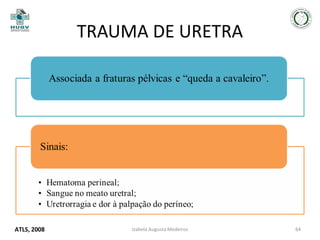 TRAUMA DE URETRA

ATLS, 2008

Izabela Augusta Medeiros

64

 