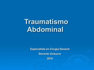 Traumatismo Abdominal  . Especialista en Cirugía General Docente Unisucre 2010 