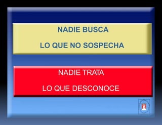 NADIE BUSCA
LO QUE NO SOSPECHA
NADIE TRATA
LO QUE DESCONOCE
 