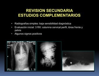 REVISION SECUNDARIA
ESTUDIOS COMPLEMENTARIOS
• Radiografías simples: baja sensibilidad diagnóstica
• Evaluación inicial: 3 RX: columna cervical perfil, tórax frente y
pelvis
• Algunos signos positivos
 