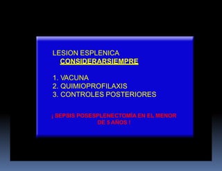 LESION ESPLENICA
CONSIDERARSIEMPRE
1. VACUNA
2. QUIMIOPROFILAXIS
3. CONTROLES POSTERIORES
¡ SEPSIS POSESPLENECTOMÍA EN EL MENOR
DE 5 AÑOS !
 