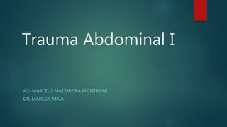 Trauma Abdominal I
A2- MARCELO MADUREIRA MONTRONI
DR. MARCOS MAIA
 