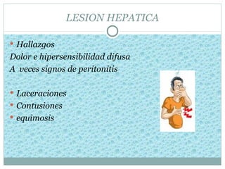 LESION HEPATICA

 Hallazgos
Dolor e hipersensibilidad difusa
A veces signos de peritonitis

 Laceraciones
 Contusiones
 equimosis
 