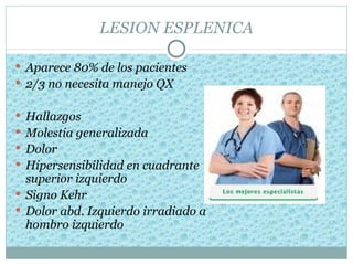 LESION ESPLENICA

 Aparece 80% de los pacientes
 2/3 no necesita manejo QX


 Hallazgos
 Molestia generalizada
 Dolor
 Hipersensibilidad en cuadrante
  superior izquierdo
 Signo Kehr
 Dolor abd. Izquierdo irradiado a
  hombro izquierdo
 