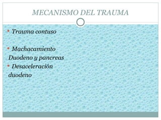 MECANISMO DEL TRAUMA

 Trauma contuso


 Machacamiento
 Duodeno y pancreas
 Desaceleración
 duodeno
 