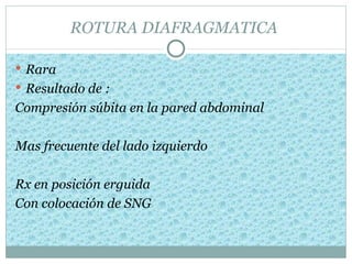 ROTURA DIAFRAGMATICA

 Rara
 Resultado de :
Compresión súbita en la pared abdominal

Mas frecuente del lado izquierdo

Rx en posición erguida
Con colocación de SNG
 