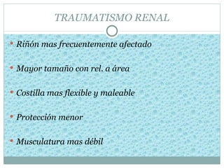 TRAUMATISMO RENAL

 Riñón mas frecuentemente afectado


 Mayor tamaño con rel. a área


 Costilla mas flexible y maleable


 Protección menor


 Musculatura mas débil
 