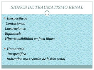SIGNOS DE TRAUMATISMO RENAL

 Inespecíficos
Contusiones
Laceraciones
Equimosis
Hipersensibilidad en fosa iliaca

 Hematuria
  Inespecífica
 Indicador mas común de lesión renal
 