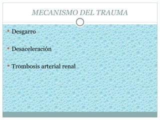 MECANISMO DEL TRAUMA

 Desgarro


 Desaceleración


 Trombosis arterial renal
 