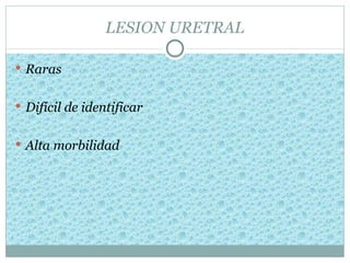 LESION URETRAL

 Raras


 Difícil de identificar


 Alta morbilidad
 