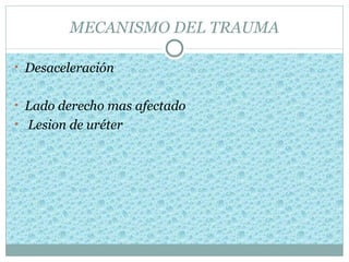 MECANISMO DEL TRAUMA

• Desaceleración


• Lado derecho mas afectado
• Lesion de uréter
 