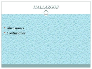 HALLAZGOS



 Abrasiones
 Contusiones
 