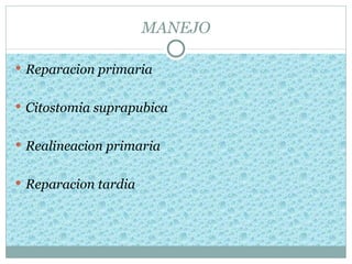 MANEJO

 Reparacion primaria


 Citostomia suprapubica


 Realineacion primaria


 Reparacion tardia
 