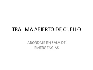 TRAUMA ABIERTO DE CUELLO
ABORDAJE EN SALA DE
EMERGENCIAS
 