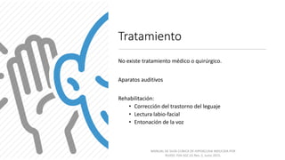 Tratamiento
No existe tratamiento médico o quirúrgico.
Aparatos auditivos
Rehabilitación:
• Corrección del trastorno del leguaje
• Lectura labio-facial
• Entonación de la voz
MANUAL DE GUÍA CLÍNICA DE HIPOACUSIA INDUCIDA POR
RUIDO. F04-SGC-01 Rev. 2, Junio 2015.
 