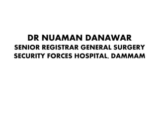 DR NUAMAN DANAWAR
SENIOR REGISTRAR GENERAL SURGERY
SECURITY FORCES HOSPITAL, DAMMAM
 