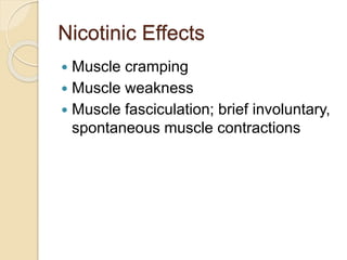 Nicotinic Effects
 Muscle cramping
 Muscle weakness
 Muscle fasciculation; brief involuntary,
spontaneous muscle contractions
 