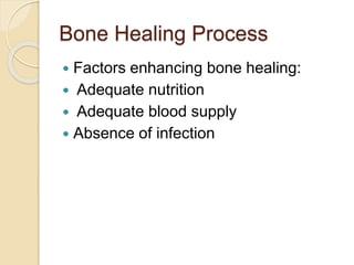 Bone Healing Process
 Factors enhancing bone healing:
 Adequate nutrition
 Adequate blood supply
 Absence of infection
 