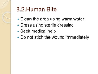 8.2.Human Bite
 Clean the area using warm water
 Dress using sterile dressing
 Seek medical help
 Do not stich the wound immediately
 