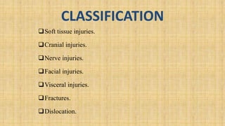 CLASSIFICATION
Soft tissue injuries.
Cranial injuries.
Nerve injuries.
Facial injuries.
Visceral injuries.
Fractures.
Dislocation.
 