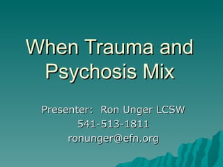 When Trauma and Psychosis Mix Presenter:  Ron Unger LCSW 541-513-1811 [email_address] 