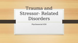 Trauma and
Stressor- Related
Disorders
Psychosocial 650
 