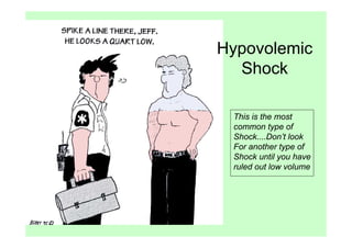 Hypovolemic
  Shock

 This is the most
 common type of
 Shock....Don’t look
 For another type of
 Shock until you have
 ruled out low volume
 