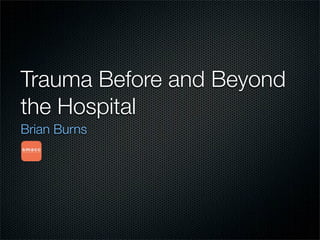 Trauma Before and Beyond
the Hospital
Brian Burns
 