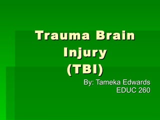 Trauma Brain Injury (TBI) By: Tameka Edwards EDUC 260 