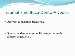 Traumatismo Buco-Dento-Alveolar
 Ocorrem com grande frequencia
 Quedas, acidentes automobilísticos, esportes de
contato, brigas, etc...
 