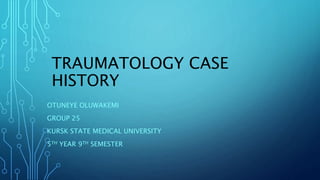 TRAUMATOLOGY CASE
HISTORY
OTUNEYE OLUWAKEMI
GROUP 25
KURSK STATE MEDICAL UNIVERSITY
5TH YEAR 9TH SEMESTER
 