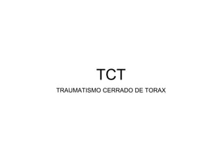 TCT
TRAUMATISMO CERRADO DE TORAX
 