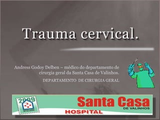 Trauma cervical. Andress Godoy Delben – médico do departamento de cirurgia geral da Santa Casa de Valinhos. DEPARTAMENTO  DE CIRURGIA GERAL 