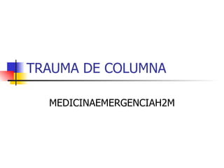 TRAUMA DE COLUMNA MEDICINAEMERGENCIAH2M 