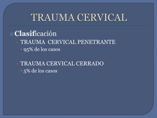 TRAUMA CERVICALClasificaciónTRAUMA  CERVICAL PENETRANTE95% de los casosTRAUMA CERVICAL CERRADO5% de los casos
