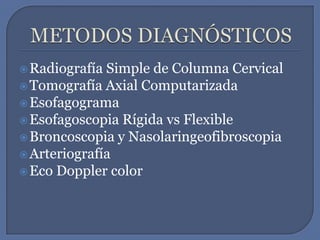 METODOS DIAGNÓSTICOSRadiografía Simple de Columna CervicalTomografía Axial ComputarizadaEsofagogramaEsofagoscopia Rígida vs FlexibleBroncoscopia y NasolaringeofibroscopiaArteriografíaEco Doppler color 