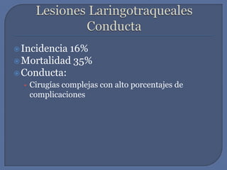 Lesiones LaringotraquealesConductaIncidencia 16%Mortalidad 35%Conducta: Cirugías complejas con alto porcentajes de complicaciones