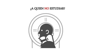 ¿A QUIEN NO ESTUDIAR?
 