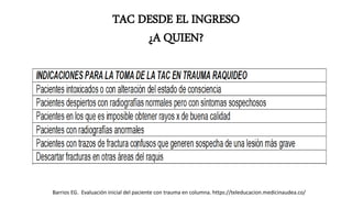 TAC DESDE EL INGRESO
¿A QUIEN?
Barrios EG. Evaluación inicial del paciente con trauma en columna. https://teleducacion.medicinaudea.co/
 