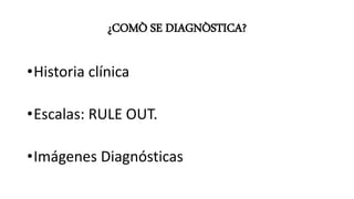 ¿COMÒ SE DIAGNÒSTICA?
•Historia clínica
•Escalas: RULE OUT.
•Imágenes Diagnósticas
 