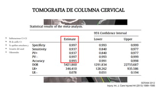 TOMOGRAFIA DE COLUMNA CERVICAL
SERAM 2012
Injury, Int. J. Care Injured 44 (2013) 1589–1595
• Subluxaciones C1-C2
• fX de anillo C1
• Fx apófisis articulares y láminas
• Invasión del canal
• Odontoides
 