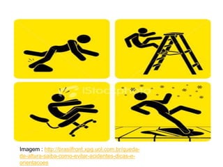 Imagem : http://brasilfront.xpg.uol.com.br/queda-
de-altura-saiba-como-evitar-acidentes-dicas-e-
orientacoes
 