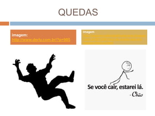 QUEDAS
imagem:
http://www.derly.com.br/?p=985
imagem
http://segurancadotrabalhoalacarte.blogspo
t.com.br/2012/08/risco-de-queda-seja-em-
mesmo-nivel-ou.html
 