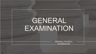 GENERAL
EXAMINATION
GENERAL PHYSICAL
EXAMINATION
3
 