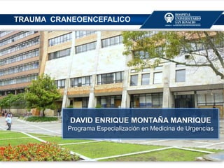 DAVID ENRIQUE MONTAÑA MANRIQUE
Programa Especialización en Medicina de Urgencias
TRAUMA CRANEOENCEFALICO
 