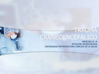 TRAUMA
CRANEOENCEFALICOMEDICINA IX –A
ROTACION NEUROCIRUGIA
UNIVERSIDAD METROPOLITANA CIENCIAS DE LA SALUD
 